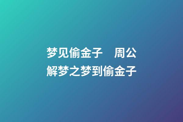 梦见偷金子　周公解梦之梦到偷金子